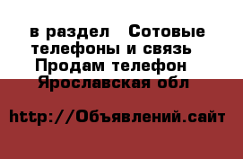  в раздел : Сотовые телефоны и связь » Продам телефон . Ярославская обл.